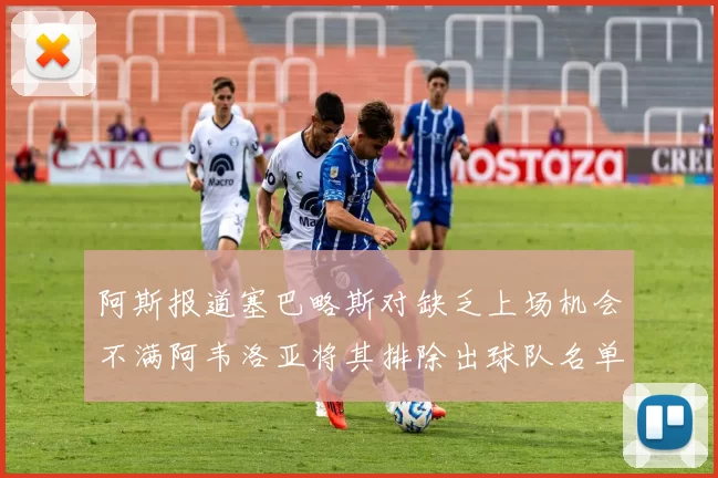 阿斯报道塞巴略斯对缺乏上场机会不满阿韦洛亚将其排除出球队名单