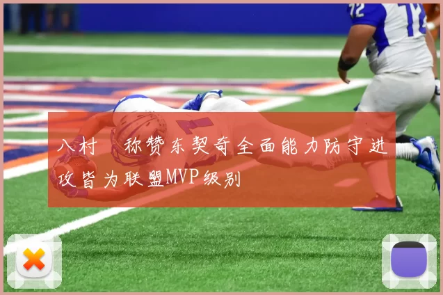 八村塁称赞东契奇全面能力防守进攻皆为联盟MVP级别