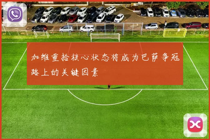 加维重拾核心状态将成为巴萨争冠路上的关键因素